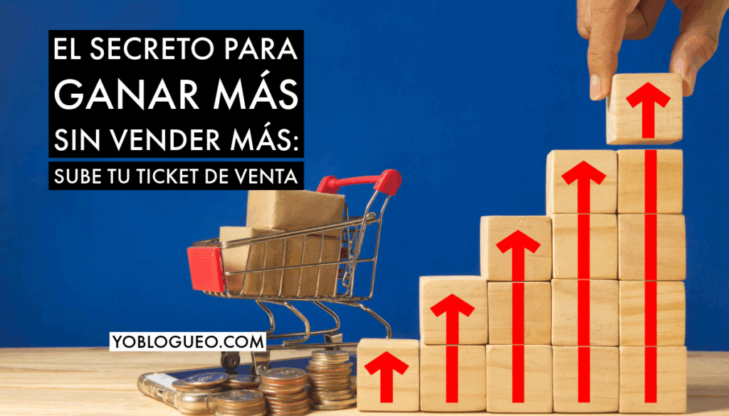 El secreto para ganar más sin vender más sube tu ticket de venta